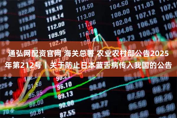 通弘网配资官网 海关总署 农业农村部公告2025年第212号丨关于防止日本蓝舌病传入我国的公告