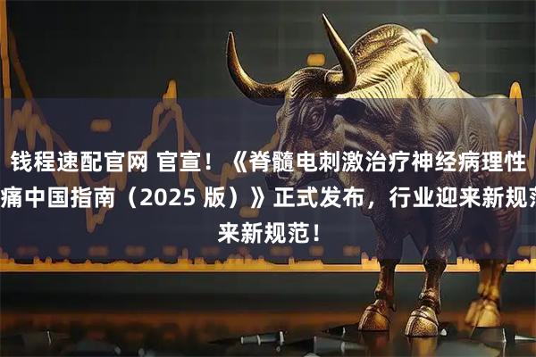 钱程速配官网 官宣！《脊髓电刺激治疗神经病理性疼痛中国指南（2025 版）》正式发布，行业迎来新规范！