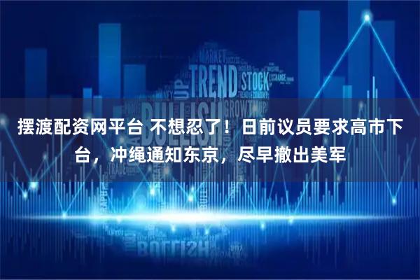 摆渡配资网平台 不想忍了！日前议员要求高市下台，冲绳通知东京，尽早撤出美军