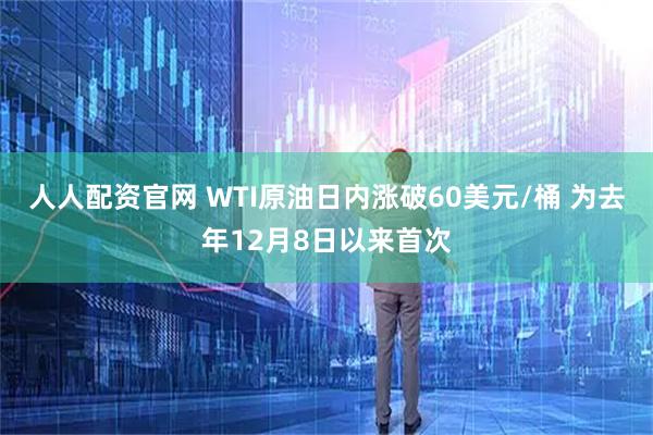 人人配资官网 WTI原油日内涨破60美元/桶 为去年12月8日以来首次
