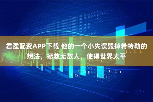 君盈配资APP下载 他的一个小失误毁掉希特勒的想法，拯救无数人，使得世界太平