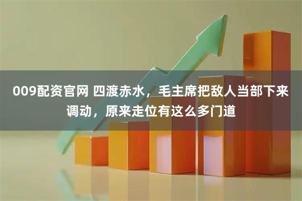 009配资官网 四渡赤水，毛主席把敌人当部下来调动，原来走位有这么多门道