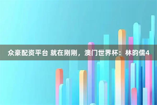众豪配资平台 就在刚刚，澳门世界杯：林昀儒4